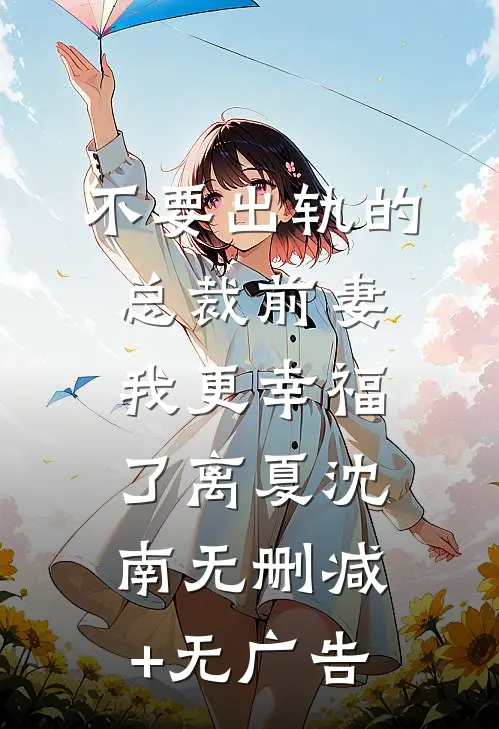 不要出轨的总裁前妻，我更幸福了离夏沈南无删减+无广告