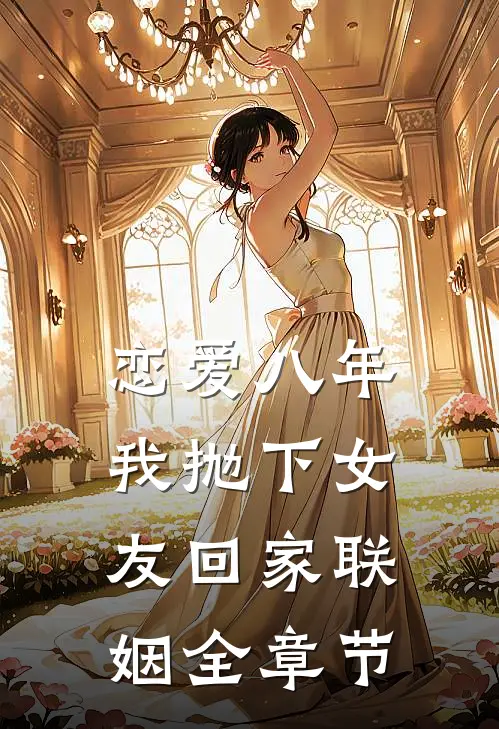 恋爱八年，我抛下女友回家联姻全章节