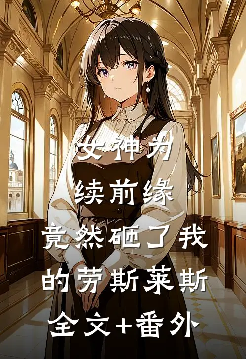 女神为续前缘，竟然砸了我的劳斯莱斯全文+番外