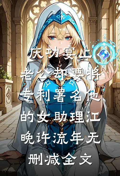 庆功宴上，老公却要将专利署名他的女助理江晚许流年无删减全文