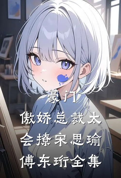 豪门：傲娇总裁太会撩宋思瑜傅东珩全集