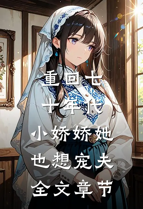 重回七十年代,小娇娇她也想宠夫全文章节免费阅读