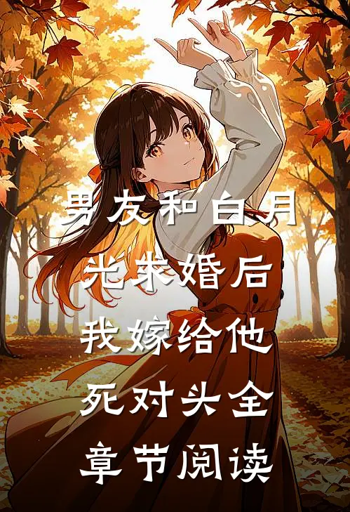 男友和白月光求婚后，我嫁给他死对头全章节阅读