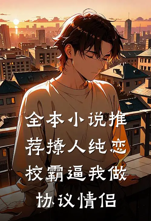 全本小说推荐撩人纯恋：校霸逼我做协议情侣