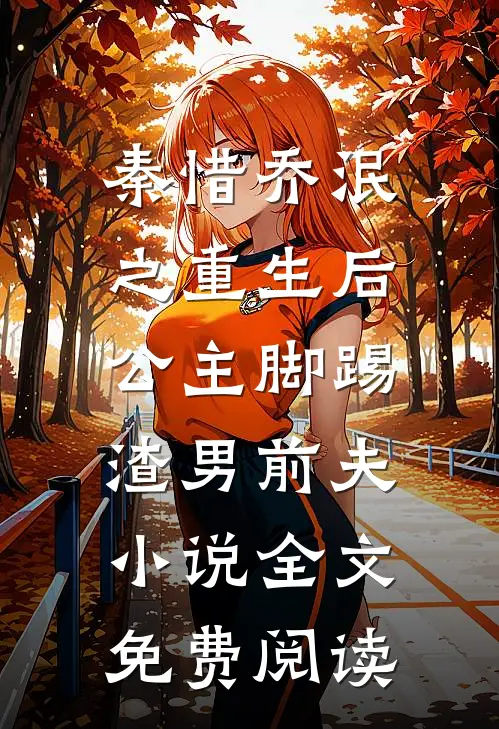 秦惜乔泯之重生后，公主脚踢渣男前夫小说全文免费阅读