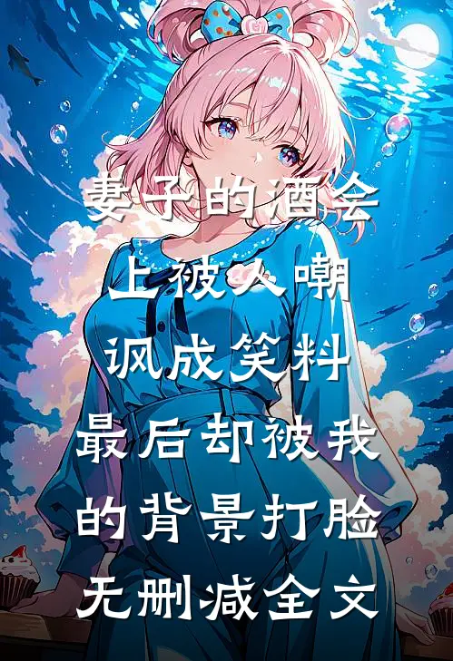 妻子的酒会上被人嘲讽成笑料，最后却被我的背景打脸无删减全文