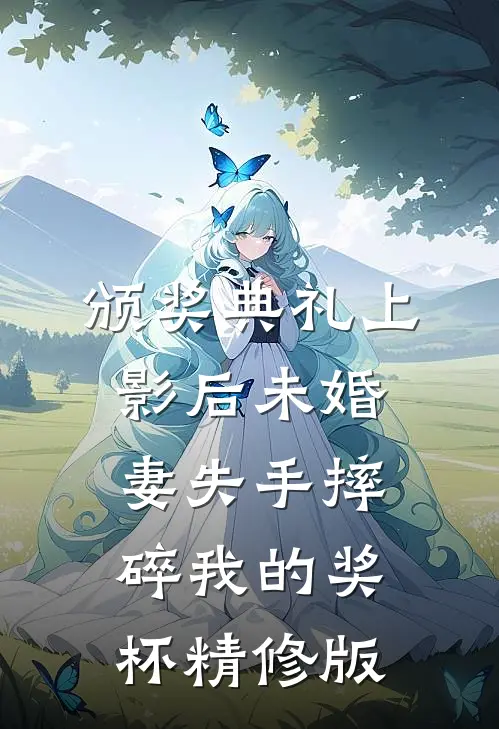 颁奖典礼上，影后未婚妻失手摔碎我的奖杯精修版