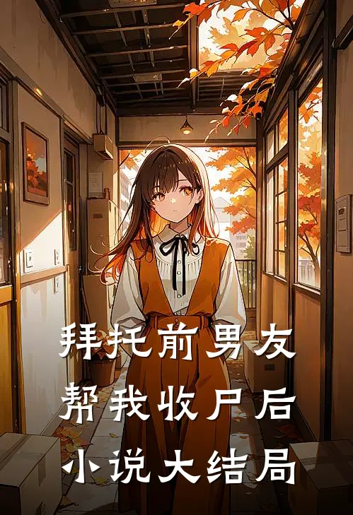 拜托前男友帮我收尸后小说大结局