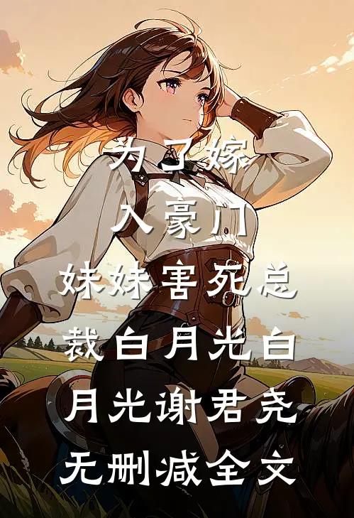 为了嫁入豪门，妹妹害死总裁白月光白月光谢君尧无删减全文