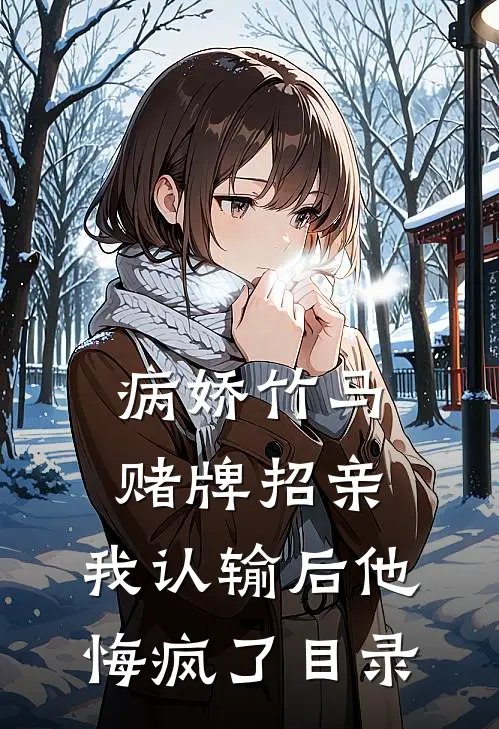 病娇竹马赌牌招亲，我认输后他悔疯了目录