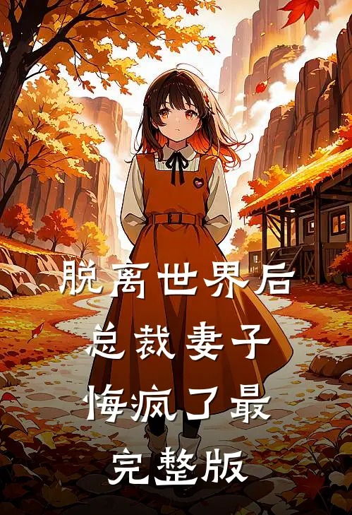 脱离世界后，总裁妻子悔疯了最完整版