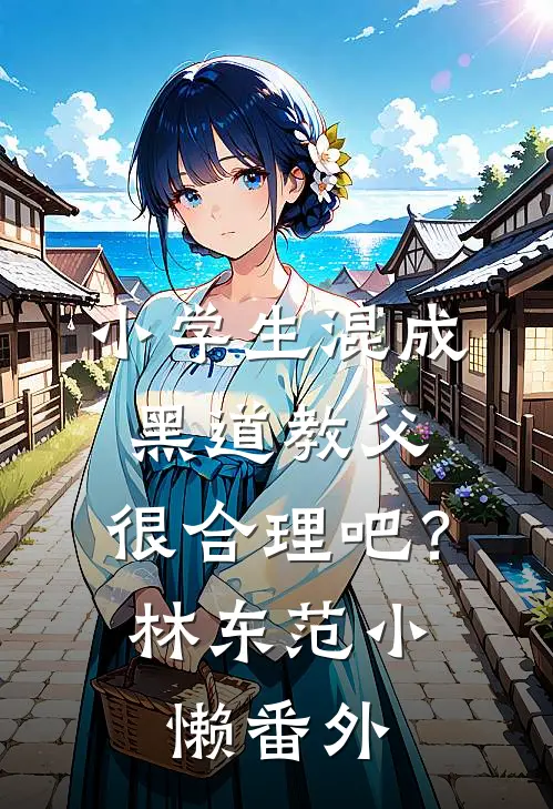 小学生混成黑道教父，很合理吧？林东范小懒 番外