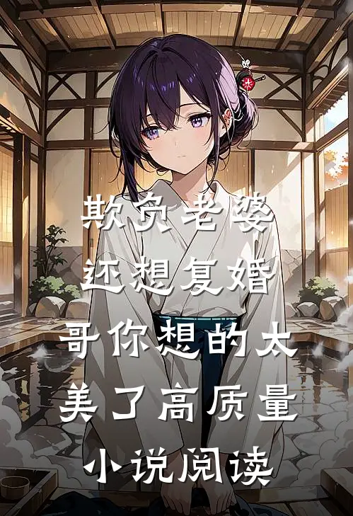 欺负老婆还想复婚，哥你想的太美了高质量小说阅读