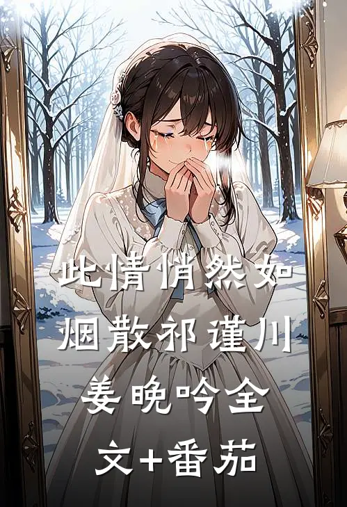 此情悄然如烟散祁谨川姜晚吟全文+番茄