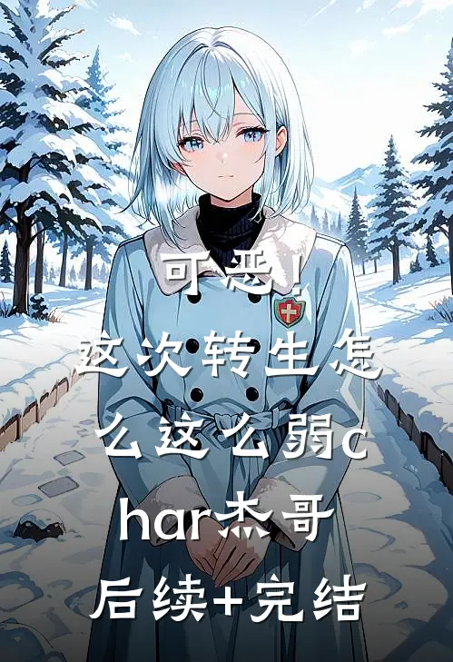 可恶！这次转生怎么这么弱char杰哥后续+完结