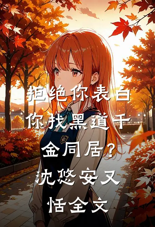 拒绝你表白，你找黑道千金同居？沈悠安又恬全文