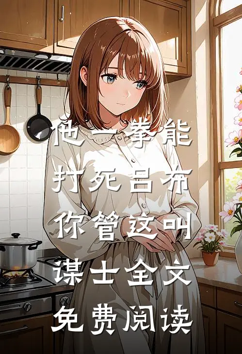 他一拳能打死吕布，你管这叫谋士全文免费阅读