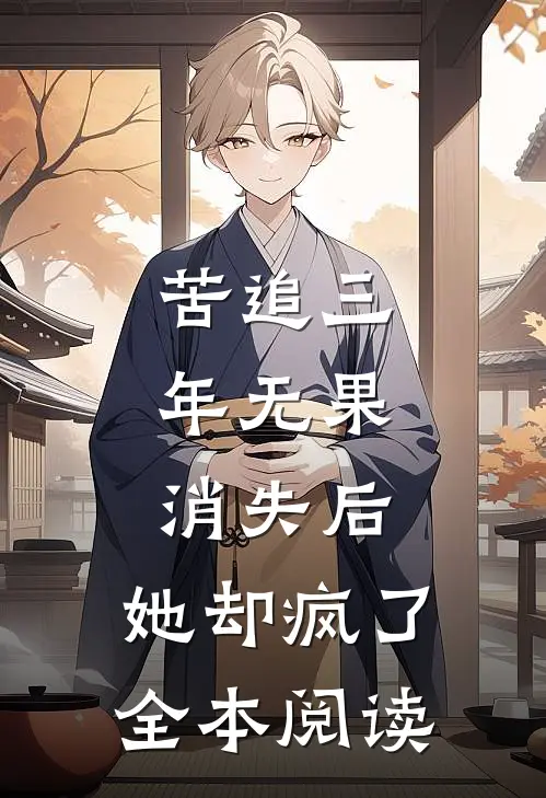 苦追三年无果，消失后，她却疯了全本阅读