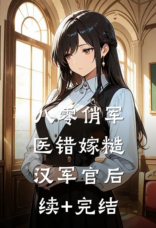 八零俏军医错嫁糙汉军官后续+完结