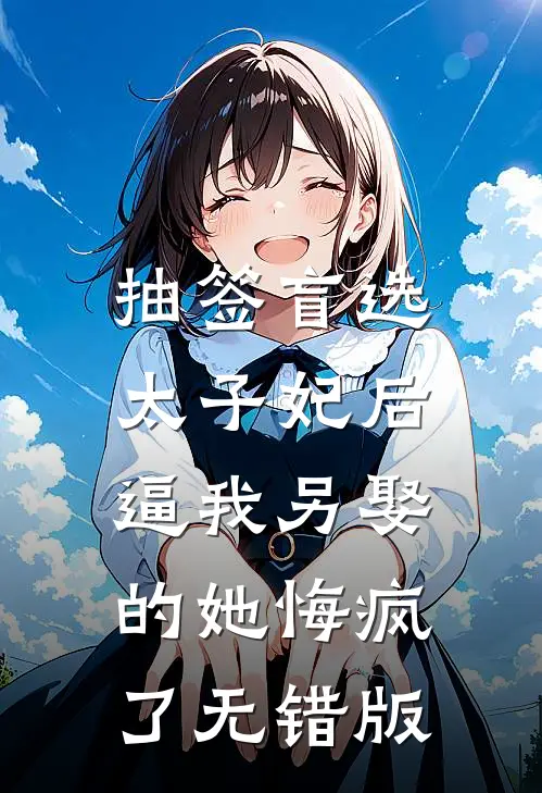 抽签盲选太子妃后，逼我另娶的她悔疯了无错版