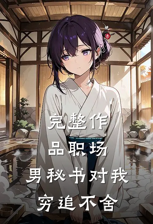 完整作品职场：男秘书对我穷追不舍