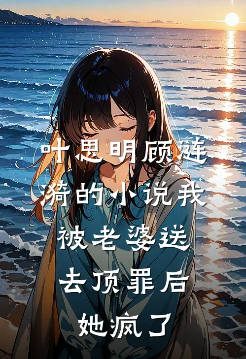 叶思明顾涟漪的小说我被老婆送去顶罪后，她疯了