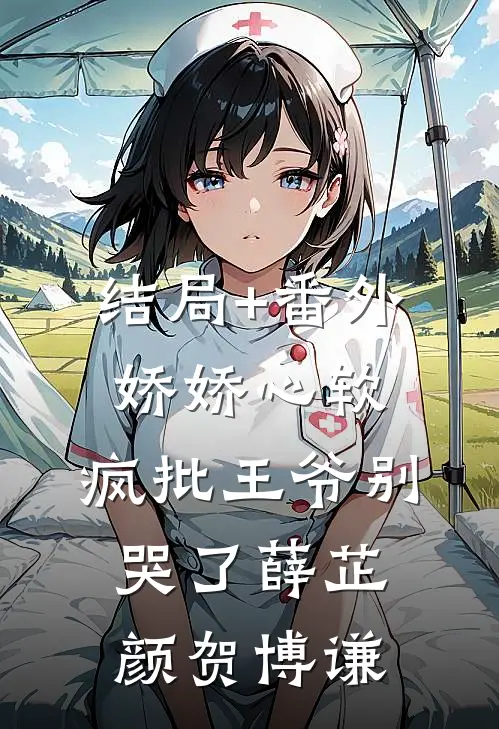 结局+番外娇娇心软，疯批王爷别哭了薛芷颜贺博谦