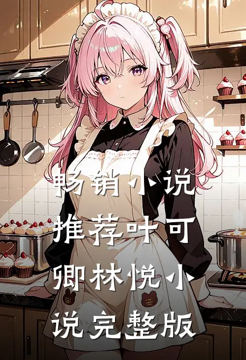 畅销小说推荐叶可卿林悦小说完整版