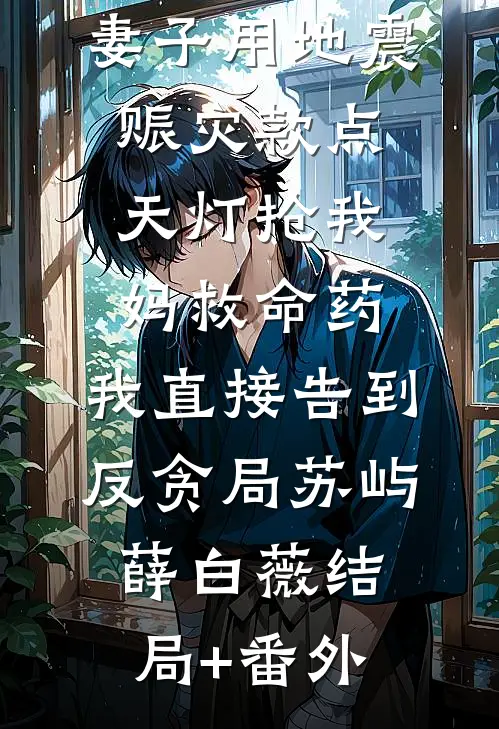 妻子用地震赈灾款点天灯抢我妈救命药，我直接告到反贪局苏屿薛白薇结局+番外