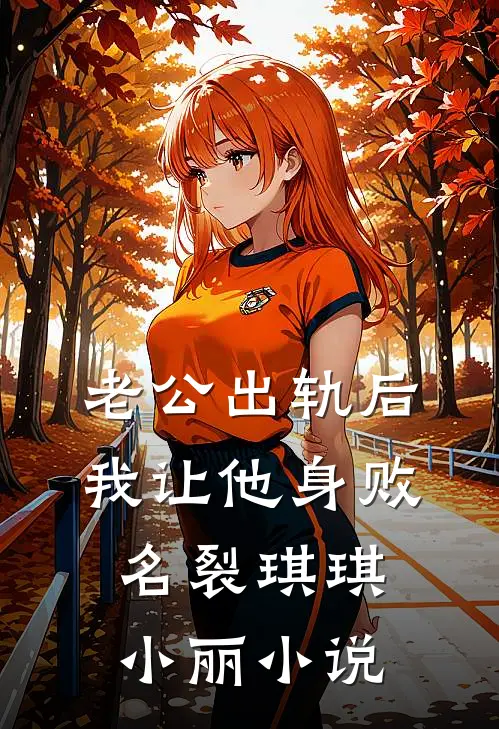 老公出轨后，我让他身败名裂琪琪小丽小说