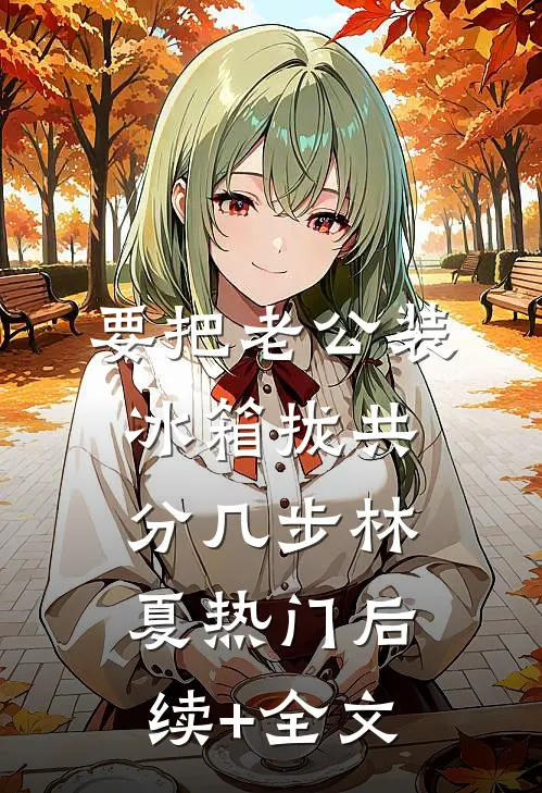 要把老公装冰箱拢共分几步林夏热门后续+全文