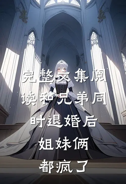 完整文集阅读和兄弟同时退婚后，姐妹俩都疯了