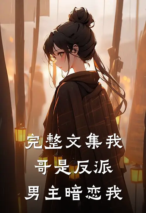 完整文集我哥是反派，男主暗恋我