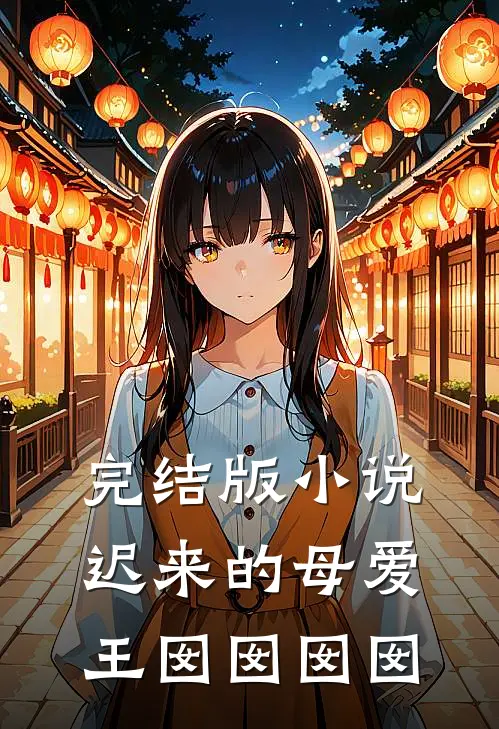 完结版小说迟来的母爱王囡囡囡囡
