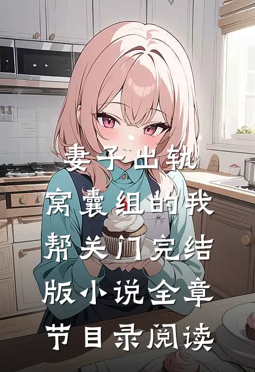 妻子出轨，窝囊组的我帮关门完结版小说全章节目录阅读