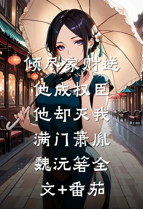 倾尽家财送他成权臣，他却灭我满门萧胤魏沅箬全文+番茄
