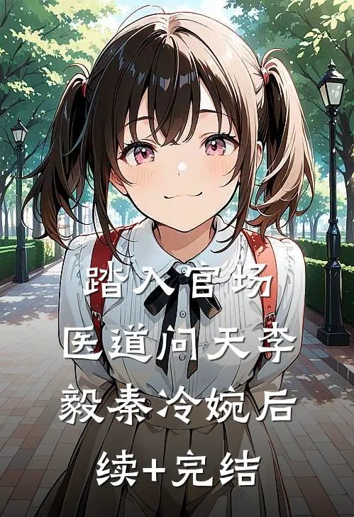 踏入官场：医道问天李毅秦冷婉后续+完结