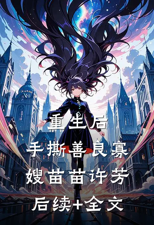 重生后，手撕善良寡嫂苗苗许芳后续+全文
