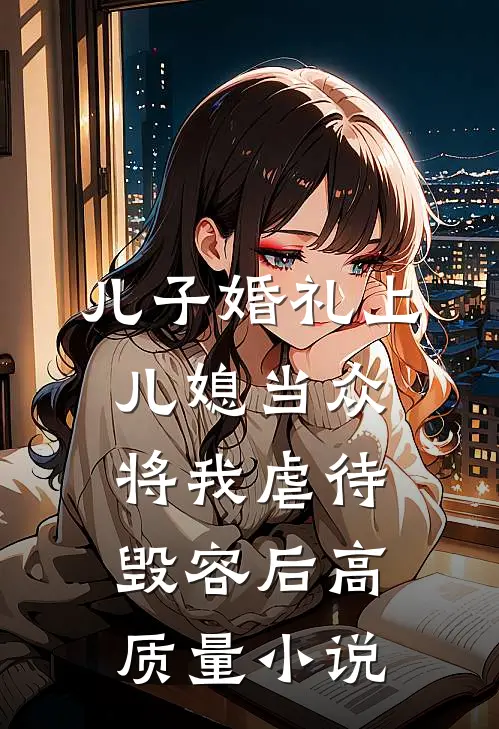 儿子婚礼上，儿媳当众将我虐待毁容后高质量小说