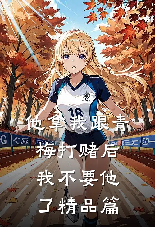 他拿我跟青梅打赌后，我不要他了精品篇