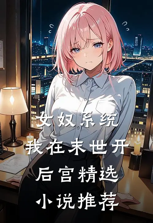 女奴系统：我在末世开后宫精选小说推荐