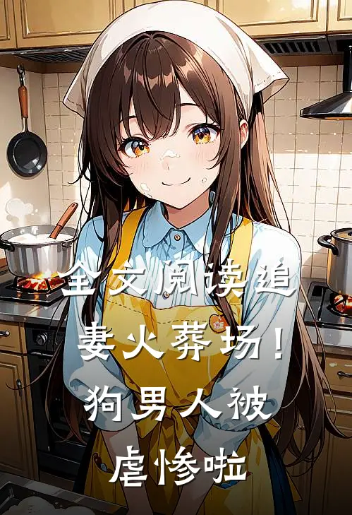 全文阅读追妻火葬场！狗男人被虐惨啦