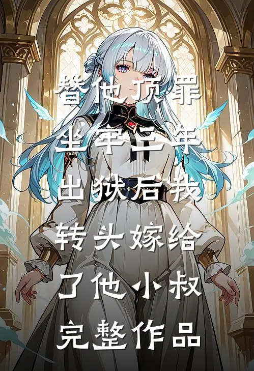 替他顶罪坐牢三年，出狱后我转头嫁给了他小叔完整作品