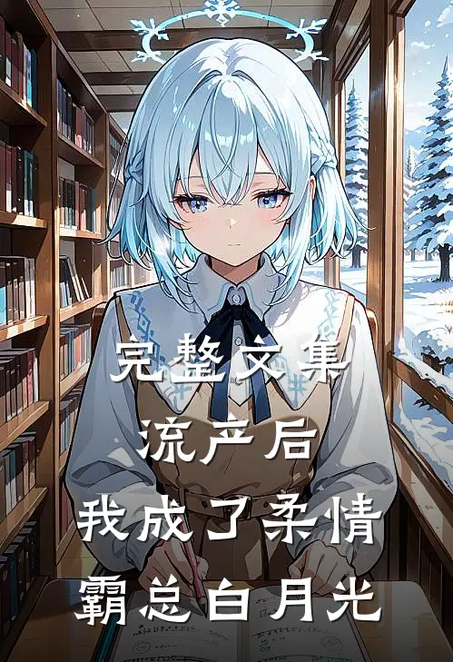 完整文集流产后，我成了柔情霸总白月光