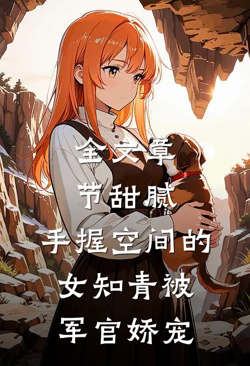 全文章节甜腻：手握空间的女知青被军官娇宠