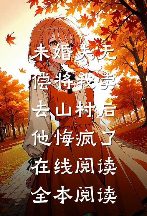 未婚夫无偿将我卖去山村后，他悔疯了在线阅读全本阅读