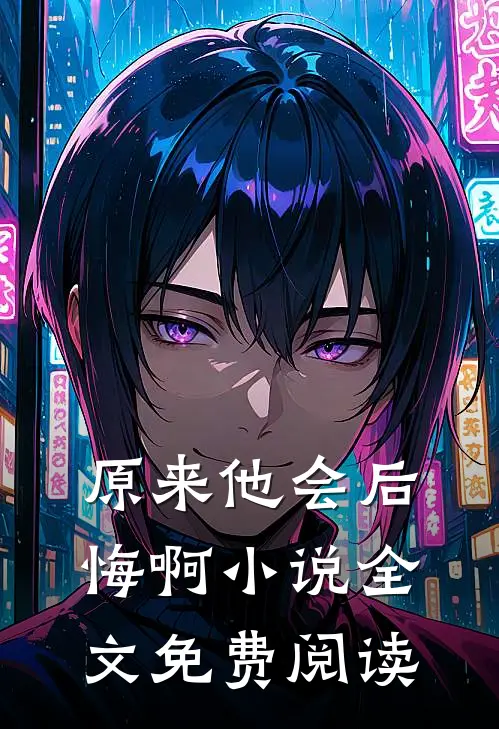 原来他会后悔啊小说全文免费阅读