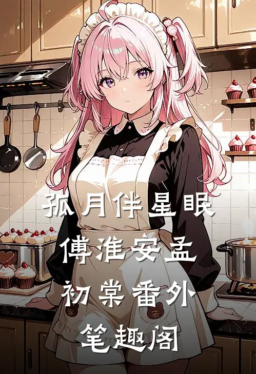 孤月伴星眠：傅淮安孟初棠番外笔趣阁