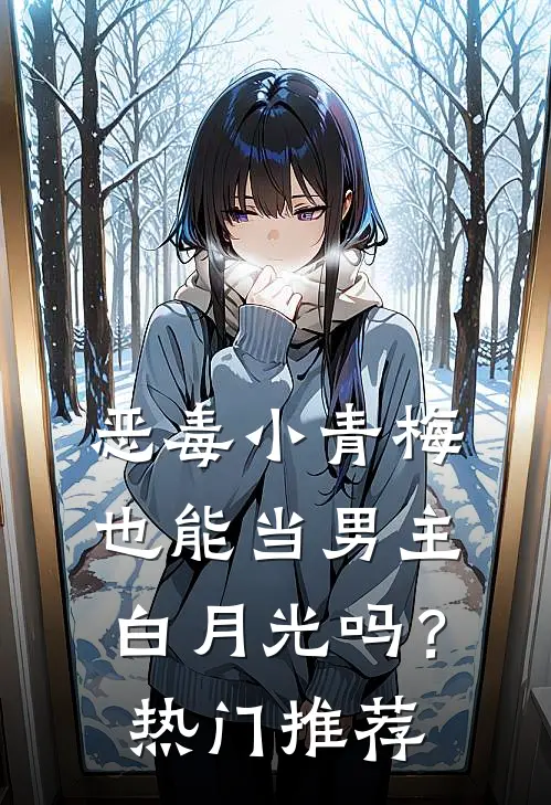 恶毒小青梅也能当男主白月光吗？热门推荐