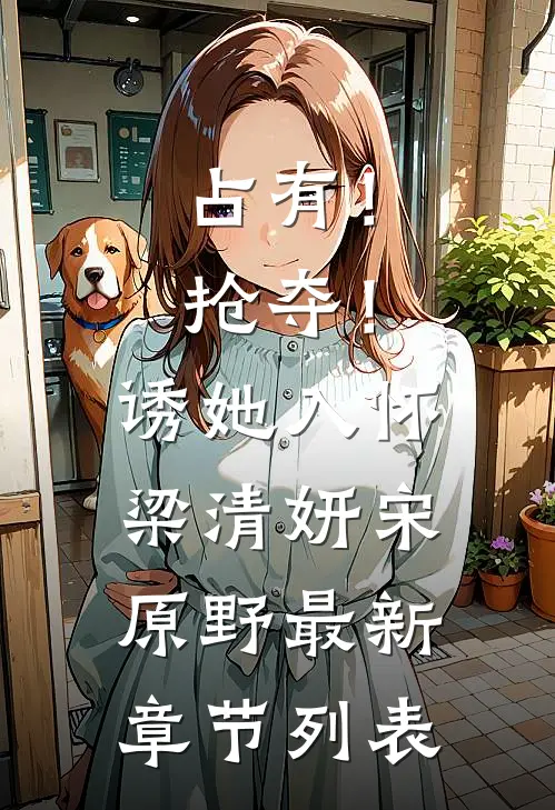 占有！抢夺！诱她入怀梁清妍宋原野最新章节列表